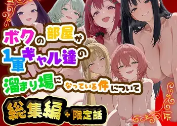 ボクの部屋が1軍ギャル達の溜まり場になっている件について 総集編 ＋ 限定話